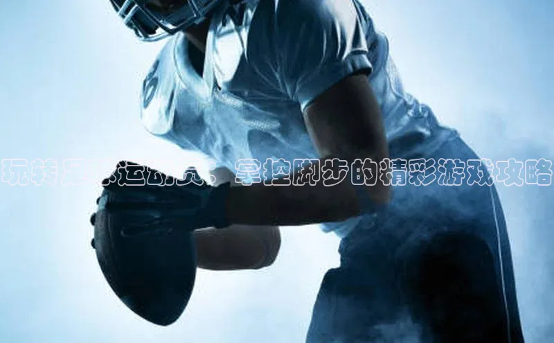 熊猫体育app下载安装歌力思玩转足球运动员：掌控脚步的精彩游戏攻略