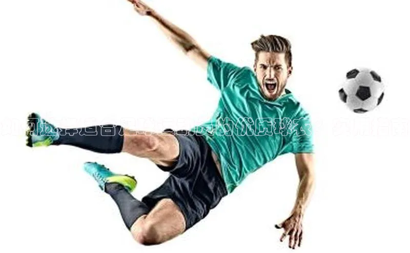 熊猫体育直播元隆雅图如何选择适合足球运动员的优质球衣？实用指南