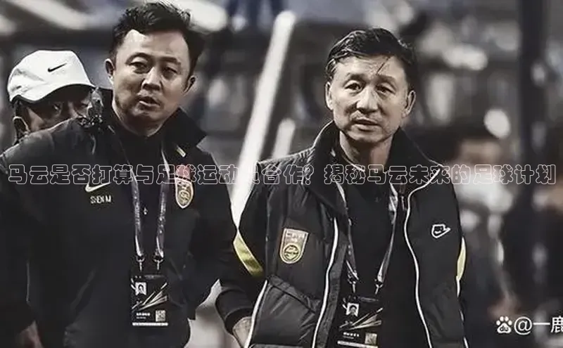 熊猫足球直播免费观看百度手机输入法马云是否打算与足球运动员合作？揭秘马云未来的足球计划