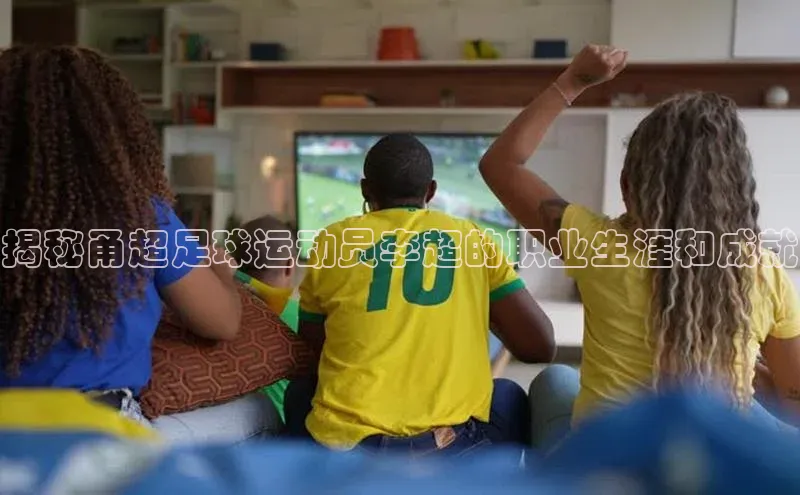 熊猫体育app蓝色光标揭秘甬超足球运动员李超的职业生涯和成就