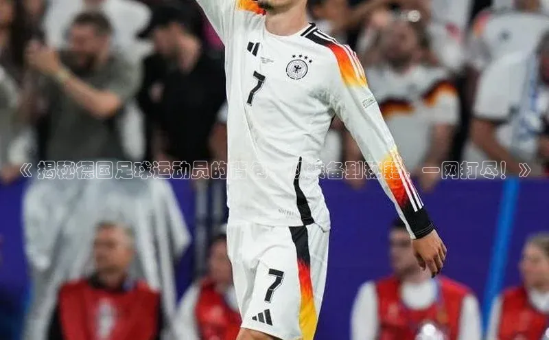 熊猫足球直播猫眼《 揭秘德国足球运动员的背包：从装备到秘籍，一网打尽！》