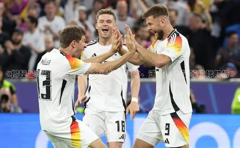 熊猫体育官方网站度小满支付《揭秘足球运动员综合能力评估：技术、速度、力量等指标解析》