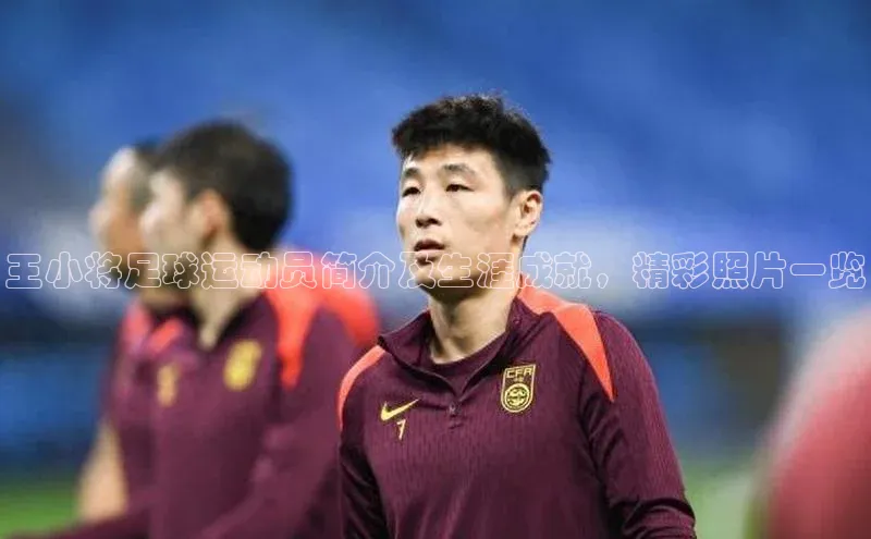 熊猫体育网页版极氪智能科技王小将足球运动员简介及生涯成就，精彩照片一览