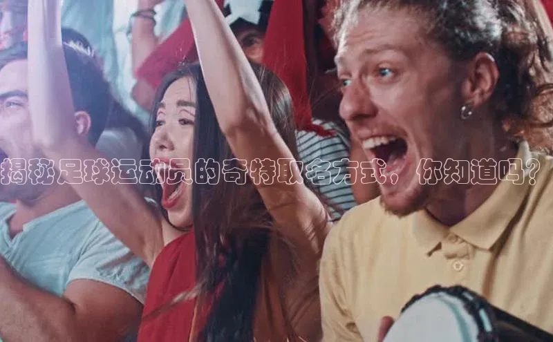 熊猫足球直播猫眼揭秘足球运动员的奇特取名方式，你知道吗？