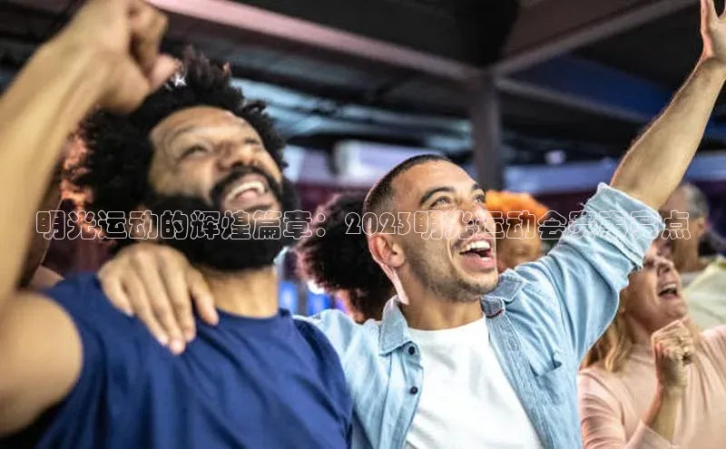 熊猫体育官网首页入口百度教育明光运动的辉煌篇章：2023明光运动会赛事亮点