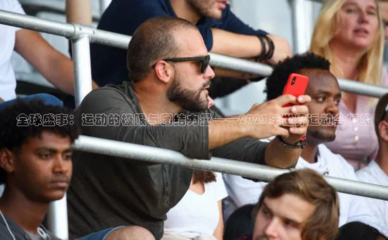 熊猫体育视觉中国全球盛事：运动的极限与团结力量——2023年世界运动会概览