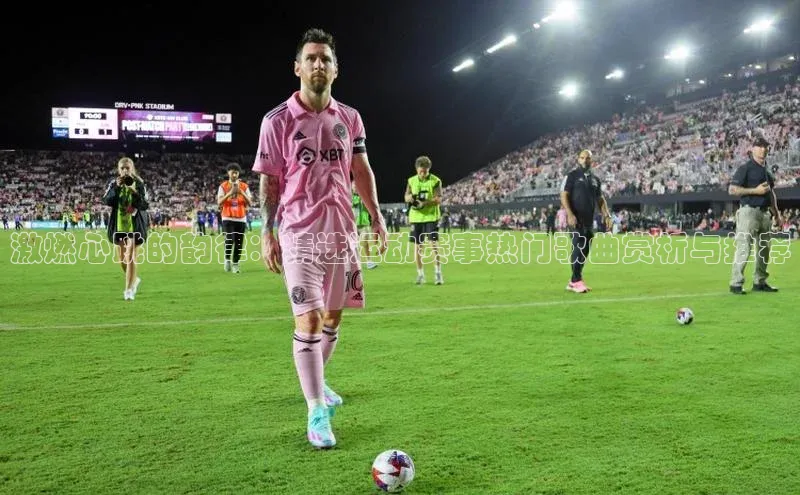 熊猫足球直播百度营销中心激燃心跳的韵律：精选运动赛事热门歌曲赏析与推荐