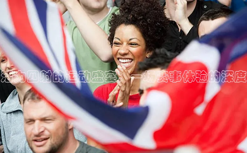 熊猫体育官方网站彩讯股份活力四射的运动盛宴：一场赛事体验的深度