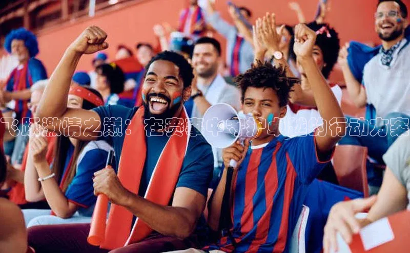 熊猫体育直播app下载百度取证飞跃激情之巅：在赛事中守护卓越的行动方案