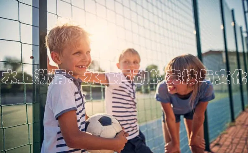 水上激情：水上运动的竞技与文化