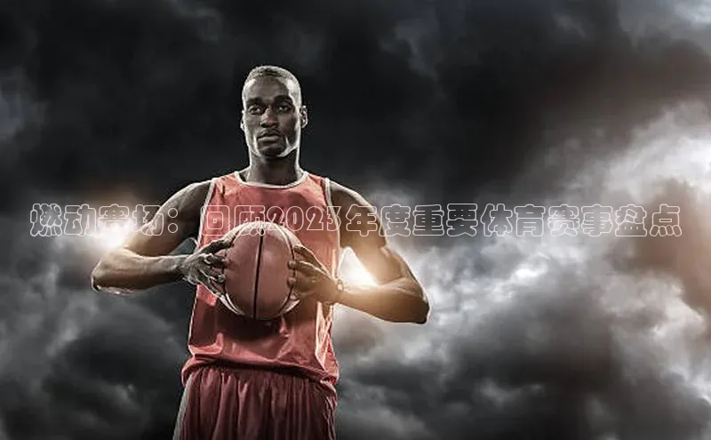 燃动赛场：回顾2023年度重要体育赛事盘点
