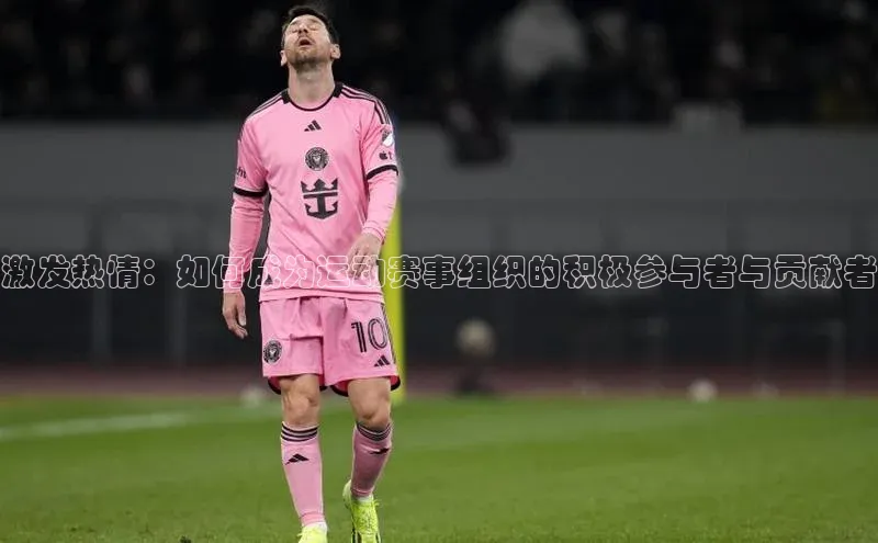 激发热情：如何成为运动赛事组织的积极参与者与贡献者