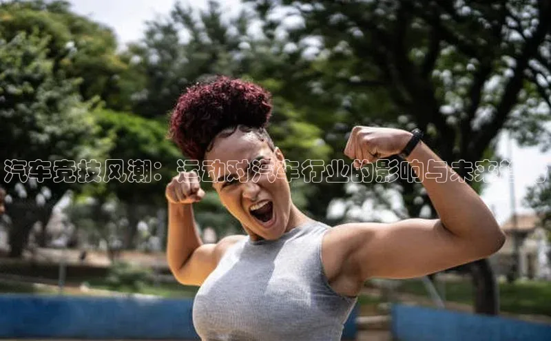 汽车竞技风潮：运动对汽车行业的影响与未来趋势