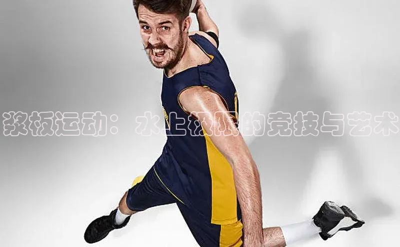 浆板运动：水上极限的竞技与艺术