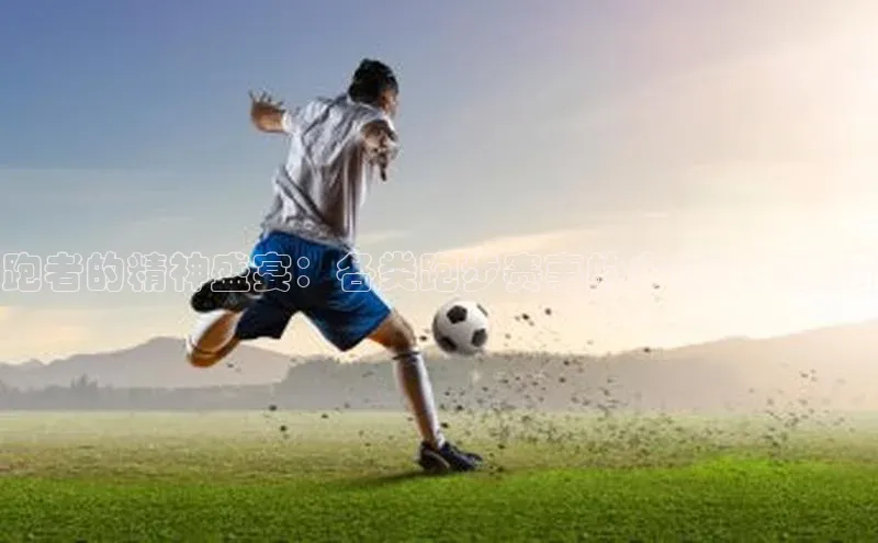 跑者的精神盛宴：各类跑步赛事的多样性与激情