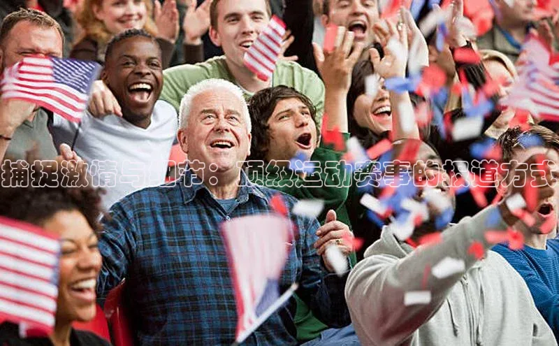 捕捉激情与细节：顶级运动赛事的报道方式