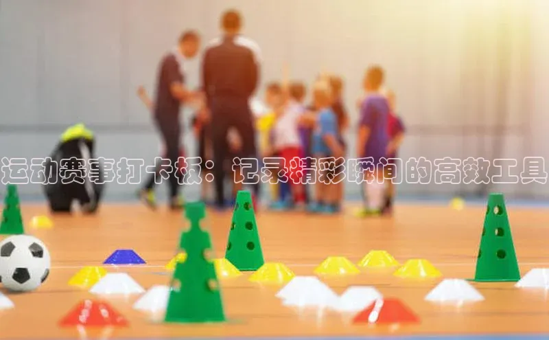 运动赛事打卡板：记录精彩瞬间的高效工具