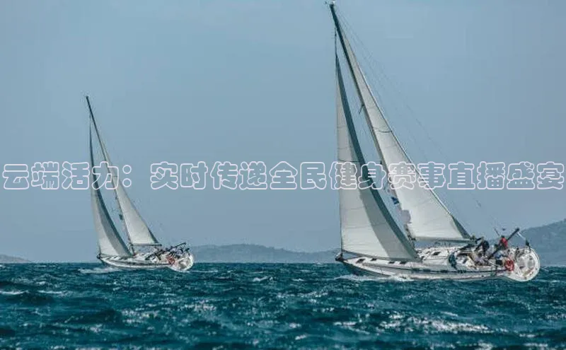 云端活力：实时传递全民健身赛事直播盛宴