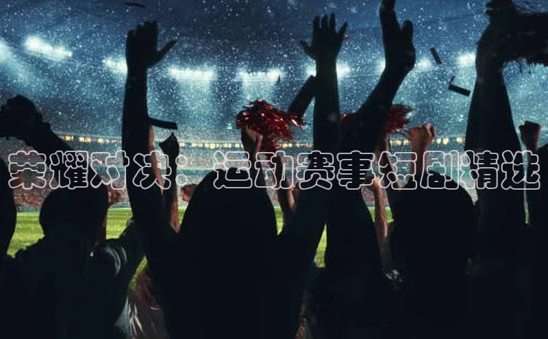 荣耀对决：运动赛事短剧精选