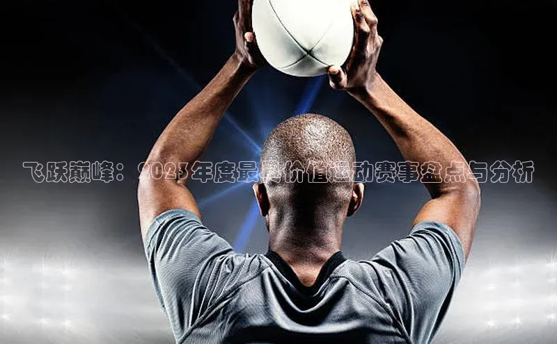 飞跃巅峰：2023年度最具价值运动赛事盘点与分析