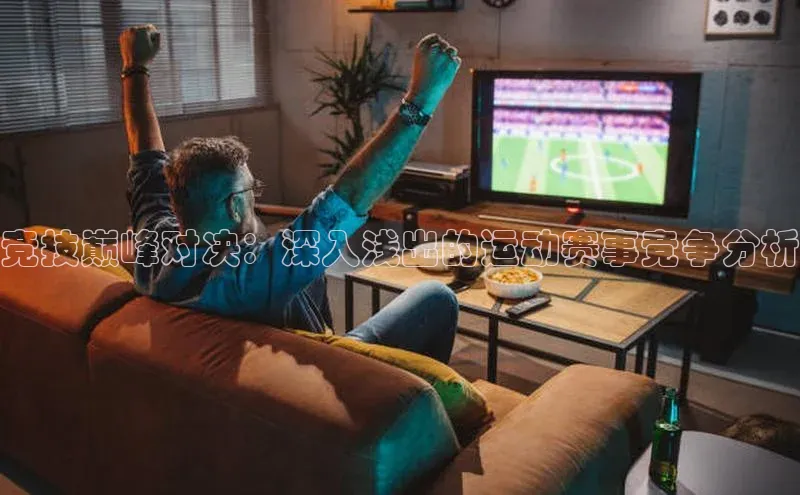 竞技巅峰对决：深入浅出的运动赛事竞争分析