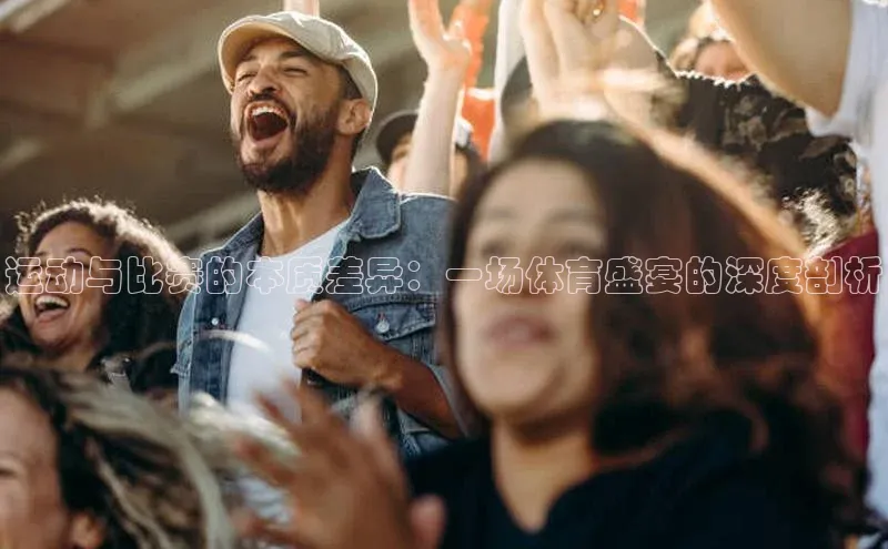 运动与比赛的本质差异：一场体育盛宴的深度剖析