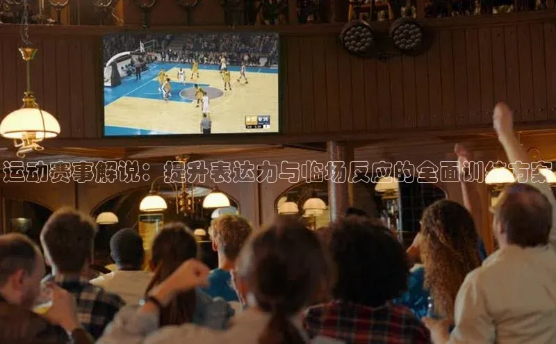运动赛事解说：提升表达力与临场反应的全面训练方案