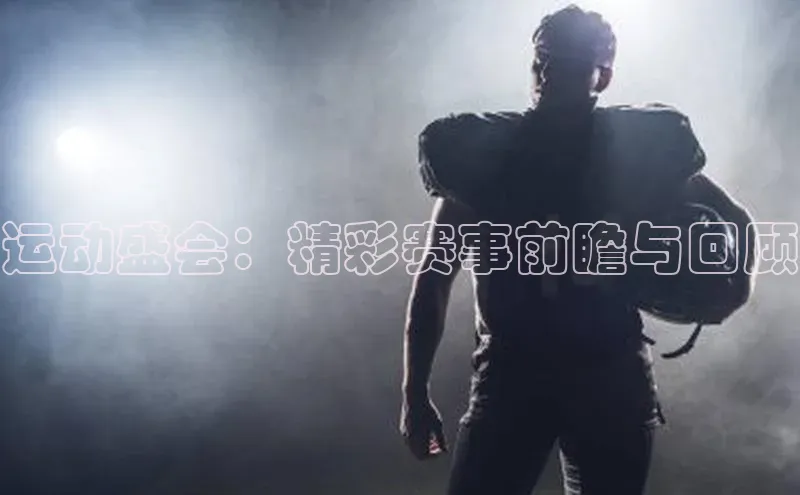 运动盛会：精彩赛事前瞻与回顾