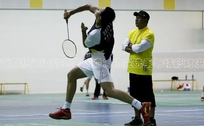 近期热门运动赛事前瞻：顶尖选手与精彩对决