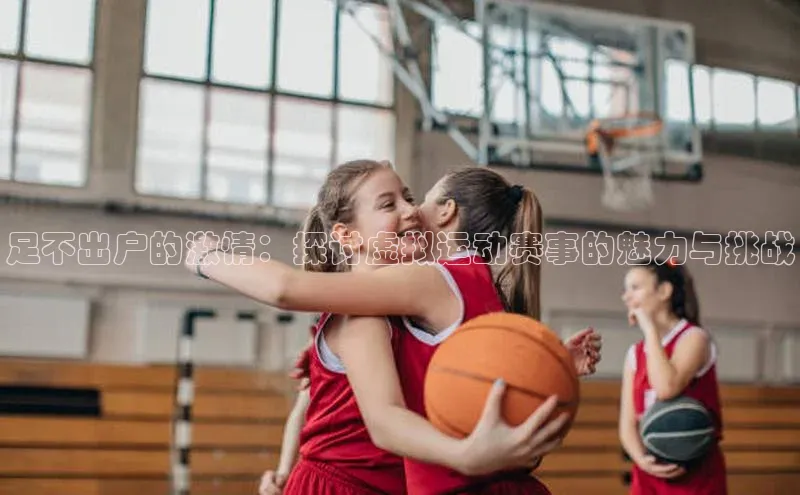 足不出户的激情：探讨虚拟运动赛事的魅力与挑战