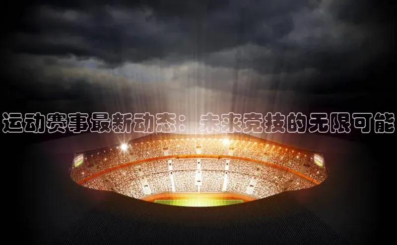 运动赛事最新动态：未来竞技的无限可能