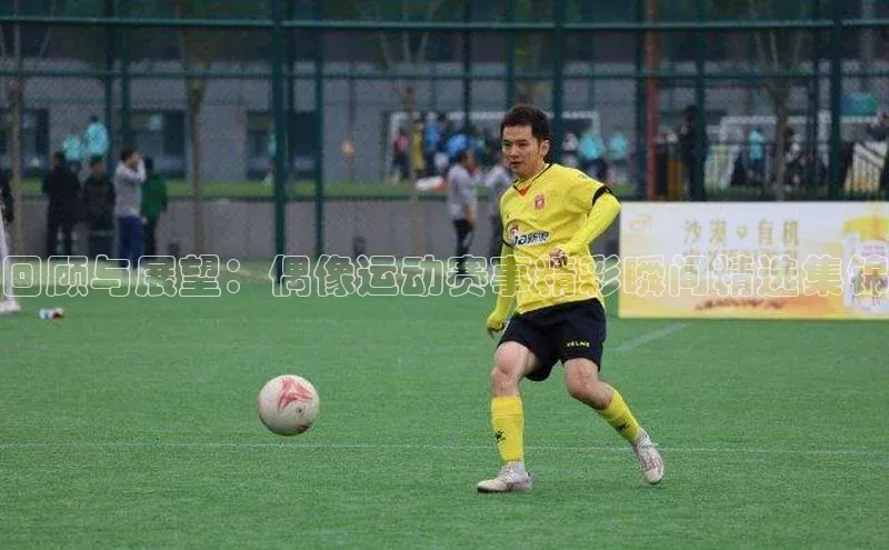 回顾与展望：偶像运动赛事精彩瞬间精选集锦