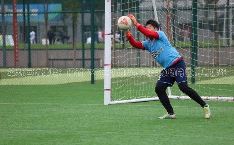 革新运动体验：探讨PVC运动地胶在赛事球场的应用与挑战