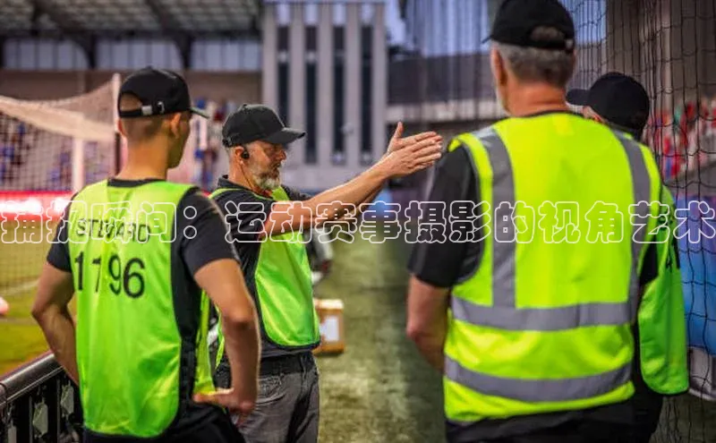 捕捉瞬间：运动赛事摄影的视角艺术