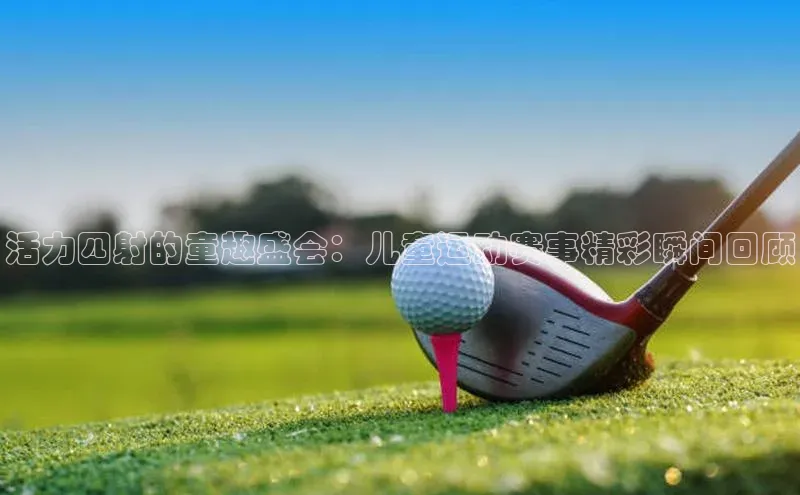 活力四射的童趣盛会：儿童运动赛事精彩瞬间回顾