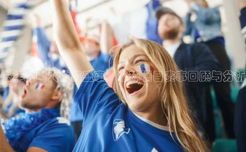 去年的重大体育盛事：全球瞩目赛事回顾与分析