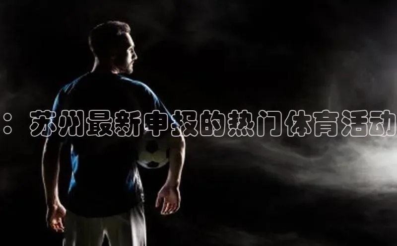 ：苏州最新申报的热门体育活动