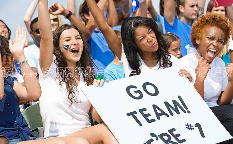 运动赛事全场景视频合集：一场视觉盛宴的集结号