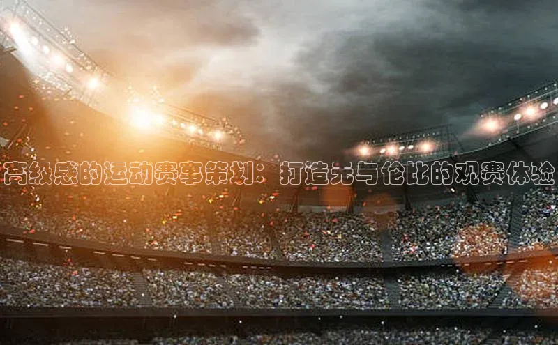 高级感的运动赛事策划：打造无与伦比的观赛体验