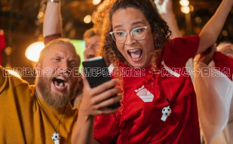 巴黎运动会上今日精彩赛事前瞻：一网打尽今日亮点