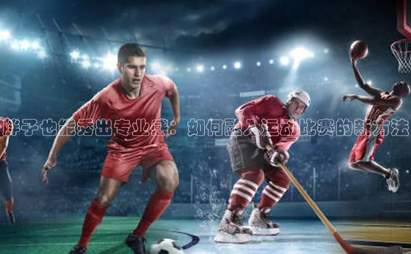 胖子也能秀出专业感：如何融入运动比赛的新方法