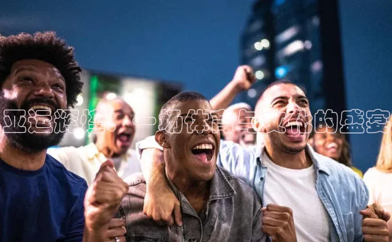 亚运辉煌：一场体育与文化的盛宴