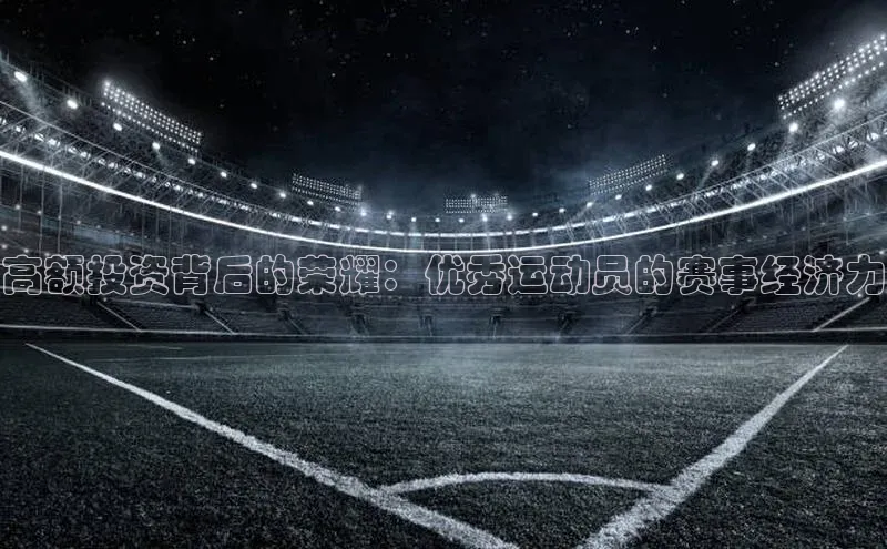 高额投资背后的荣耀：优秀运动员的赛事经济力