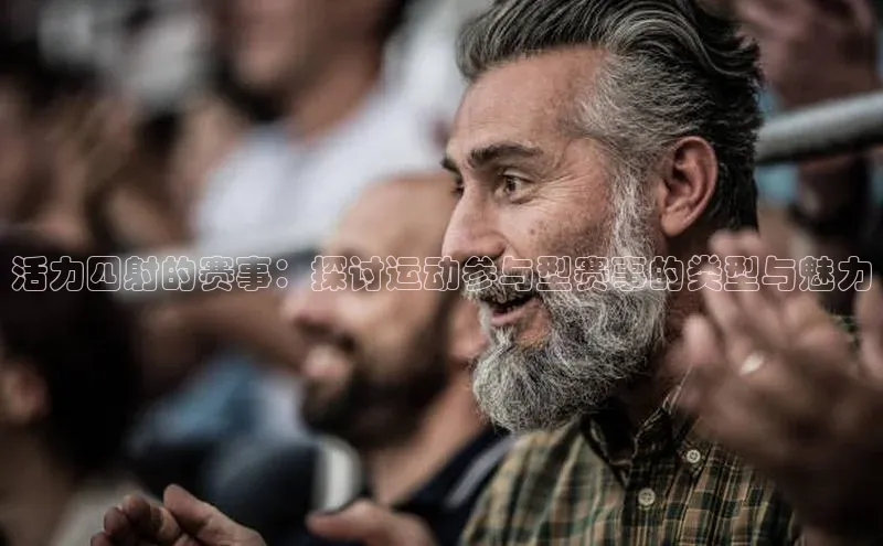 活力四射的赛事：探讨运动参与型赛事的类型与魅力