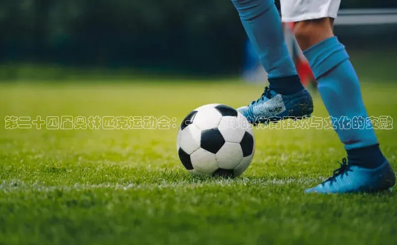 第二十四届奥林匹克运动会：一场全球的体育狂欢与文化的交融