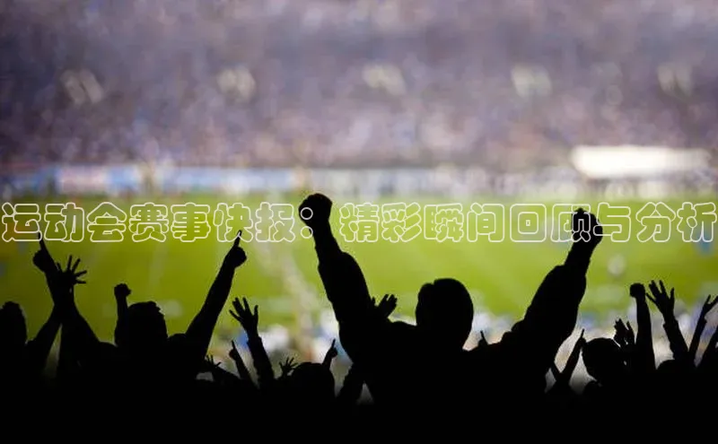 运动会赛事快报：精彩瞬间回顾与分析