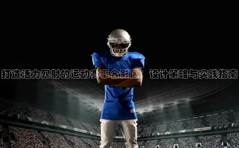 打造活力四射的运动赛事合影区：设计策略与实践指南
