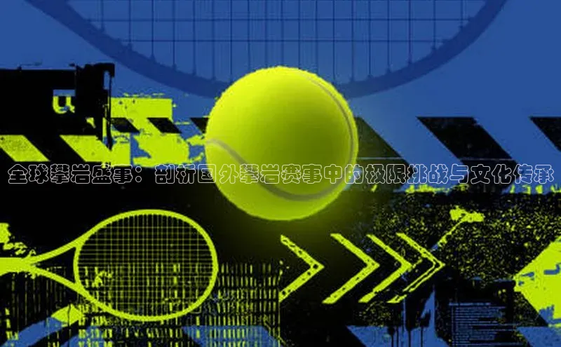 全球攀岩盛事：剖析国外攀岩赛事中的极限挑战与文化传承