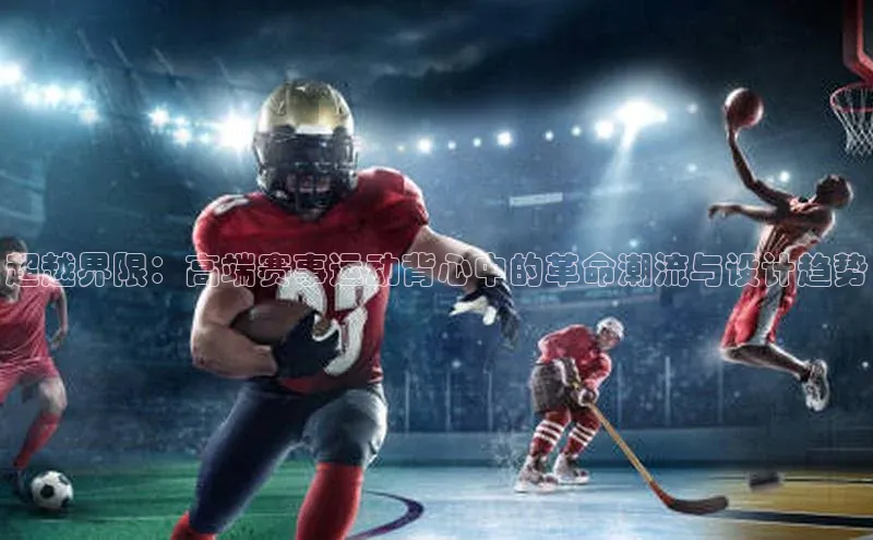 超越界限：高端赛事运动背心中的革命潮流与设计趋势