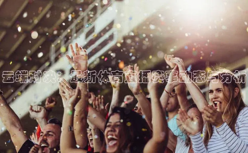 云端对决：最新体育直播赛事动态与分析